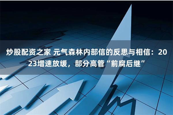 炒股配资之家 元气森林内部信的反思与相信：2023增速放缓，部分高管“前腐后继”