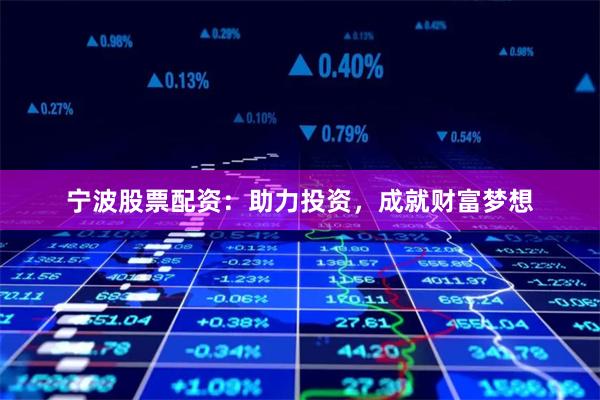 宁波股票配资：助力投资，成就财富梦想