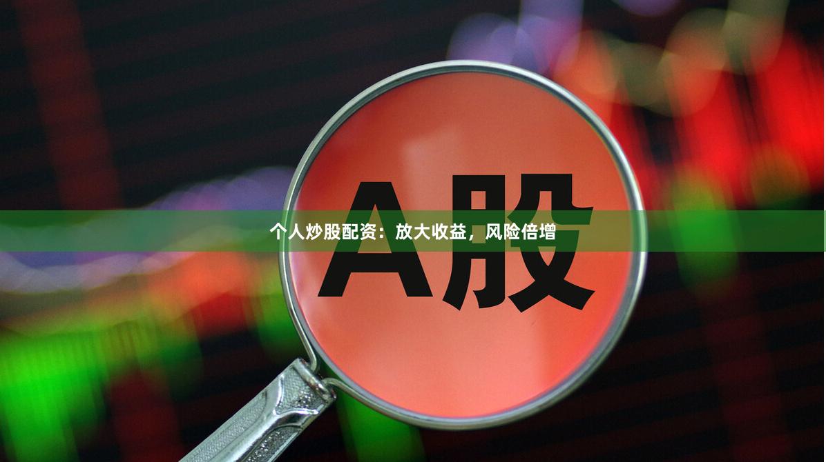 个人炒股配资：放大收益，风险倍增