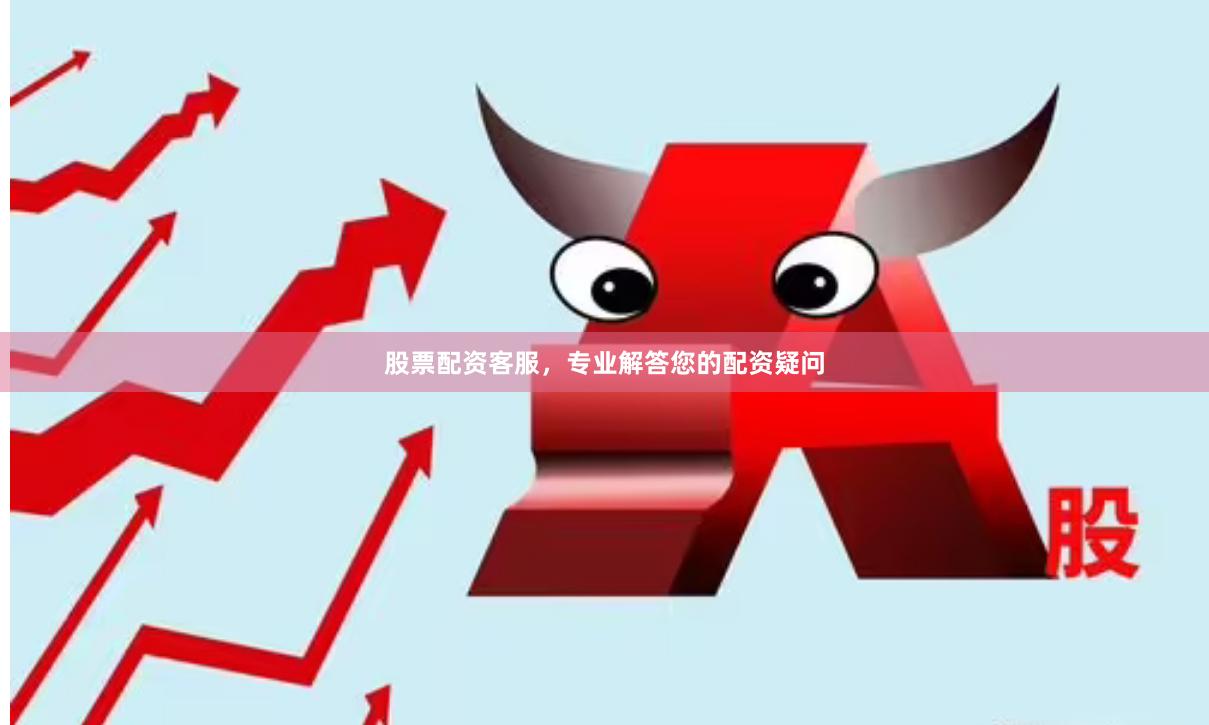 股票配资客服，专业解答您的配资疑问