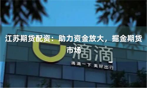 江苏期货配资：助力资金放大，掘金期货市场