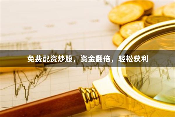 免费配资炒股，资金翻倍，轻松获利