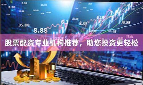 股票配资专业机构推荐，助您投资更轻松