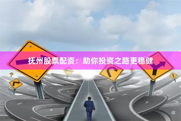抚州股票配资：助你投资之路更稳健