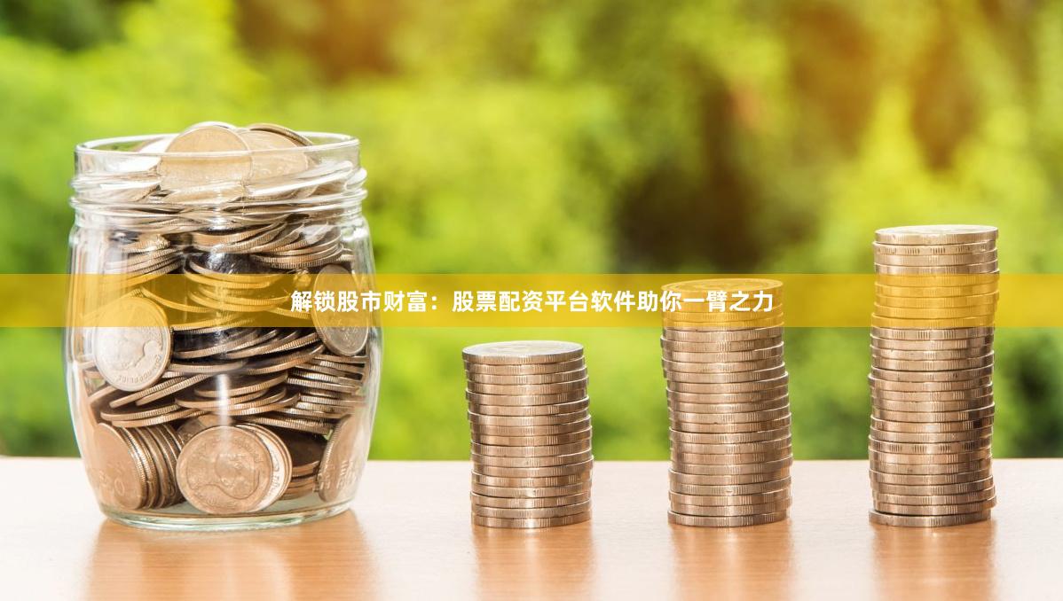 解锁股市财富：股票配资平台软件助你一臂之力