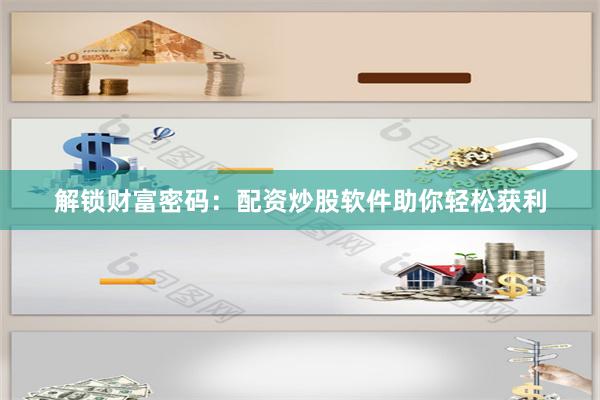 解锁财富密码：配资炒股软件助你轻松获利