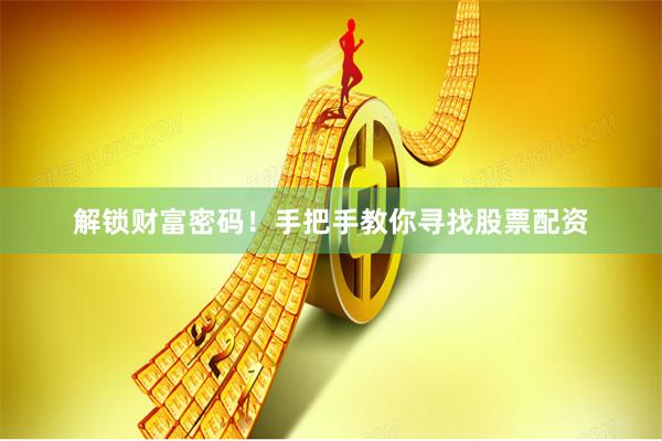 解锁财富密码！手把手教你寻找股票配资