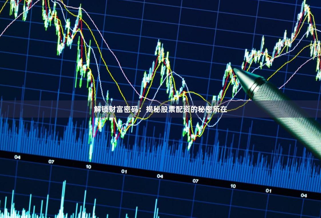 解锁财富密码:揭秘股票配资的秘密所在
