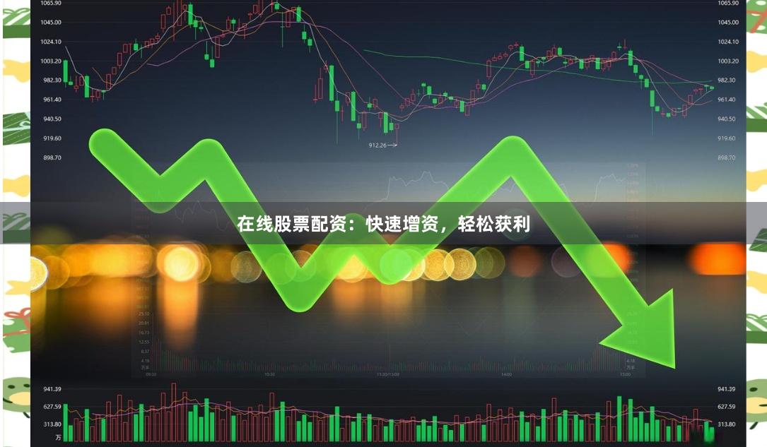 在线股票配资：快速增资，轻松获利