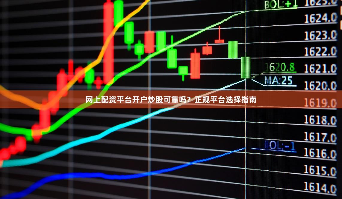 网上配资平台开户炒股可靠吗？正规平台选择指南