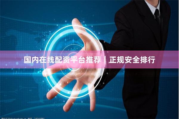 国内在线配资平台推荐｜正规安全排行