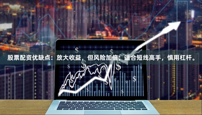 股票配资优缺点:放大收益,但风险加倍;适合短线高手,慎用杠杆。