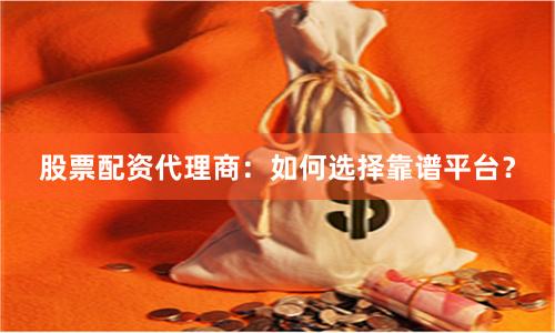 股票配资代理商：如何选择靠谱平台？