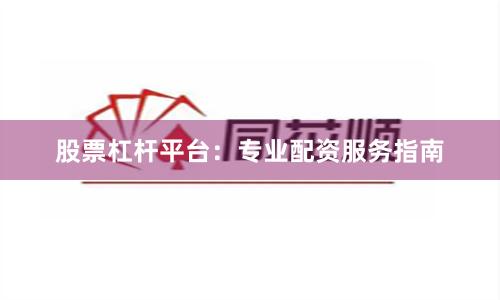 股票杠杆平台：专业配资服务指南