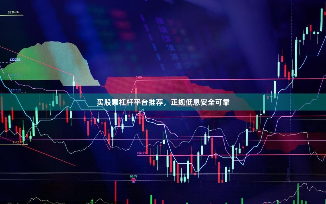 买股票杠杆平台推荐，正规低息安全可靠