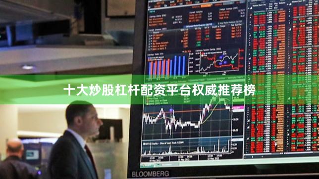 十大炒股杠杆配资平台权威推荐榜