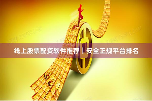 线上股票配资软件推荐｜安全正规平台排名