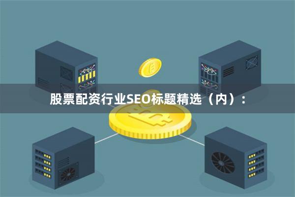 股票配资行业SEO标题精选（内）：