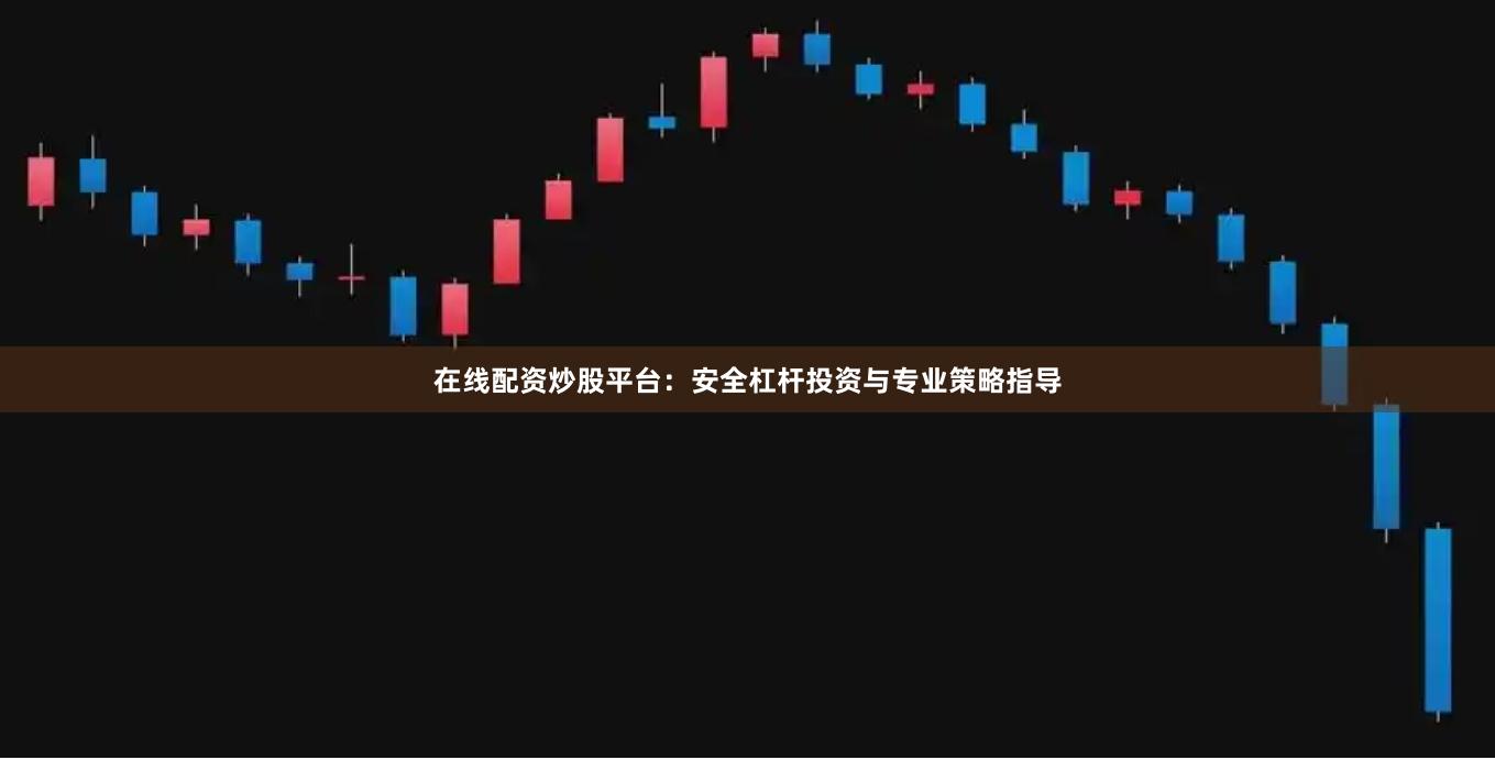 在线配资炒股平台：安全杠杆投资与专业策略指导