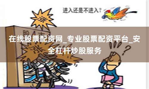在线股票配资网_专业股票配资平台_安全杠杆炒股服务