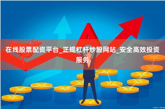 在线股票配资平台_正规杠杆炒股网站_安全高效投资服务