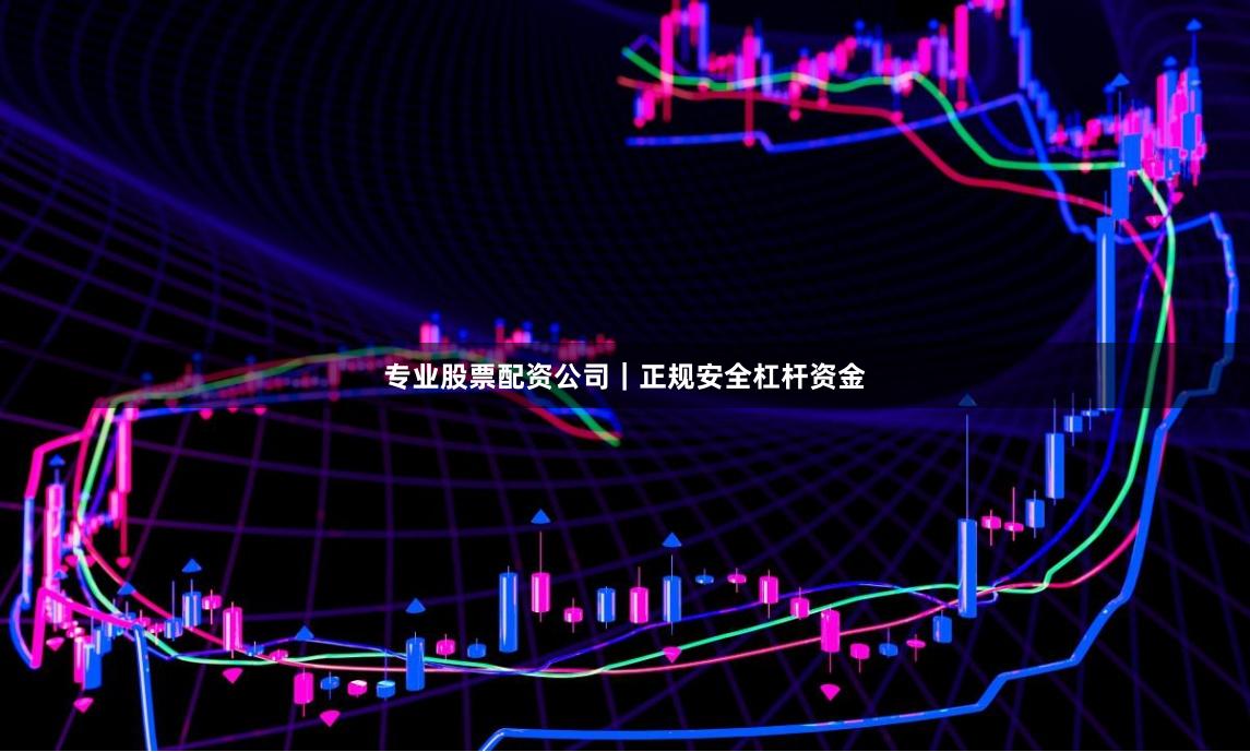 专业股票配资公司｜正规安全杠杆资金
