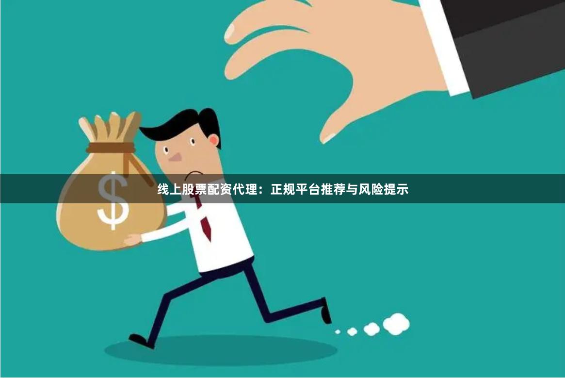 线上股票配资代理：正规平台推荐与风险提示