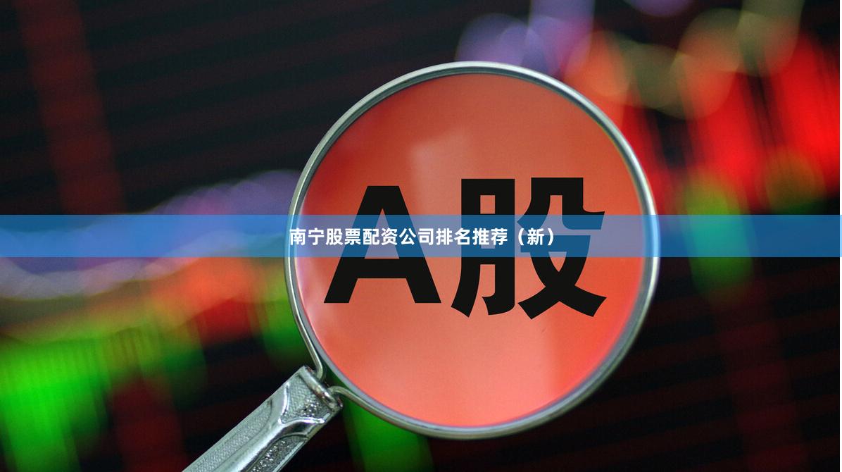 南宁股票配资公司排名推荐（新）