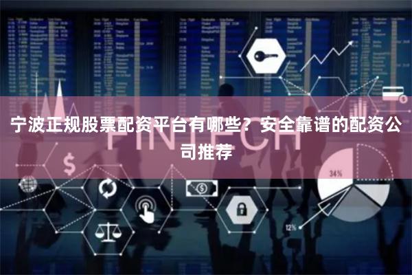 宁波正规股票配资平台有哪些？安全靠谱的配资公司推荐