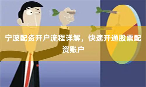 宁波配资开户流程详解，快速开通股票配资账户