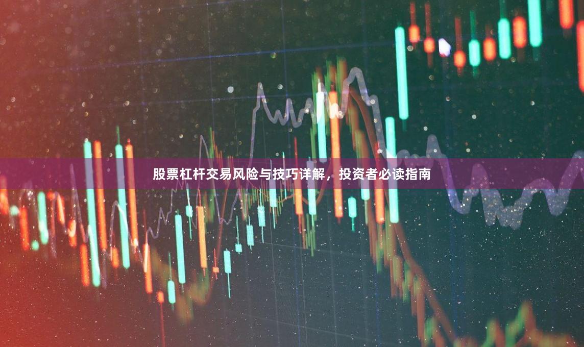 股票杠杆交易风险与技巧详解，投资者必读指南