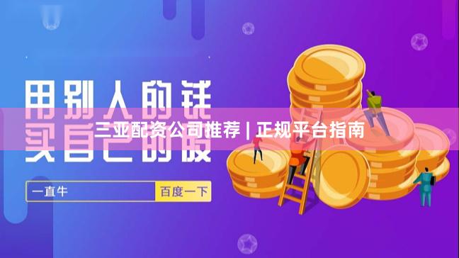 三亚配资公司推荐 | 正规平台指南