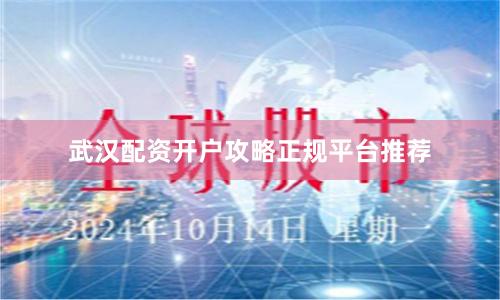 武汉配资开户攻略正规平台推荐