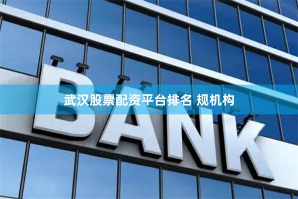 武汉股票配资平台排名 规机构