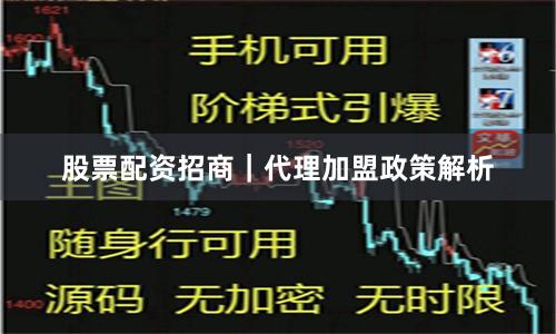 股票配资招商｜代理加盟政策解析