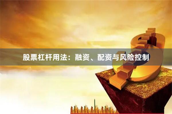 股票杠杆用法：融资、配资与风险控制
