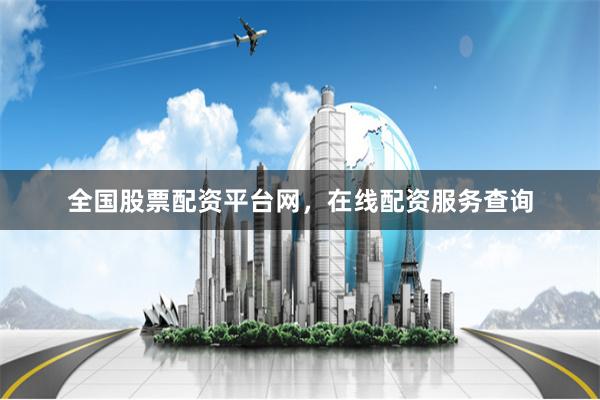 全国股票配资平台网，在线配资服务查询