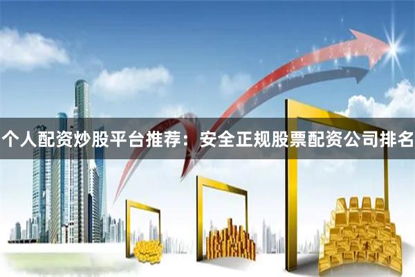 个人配资炒股平台推荐：安全正规股票配资公司排名