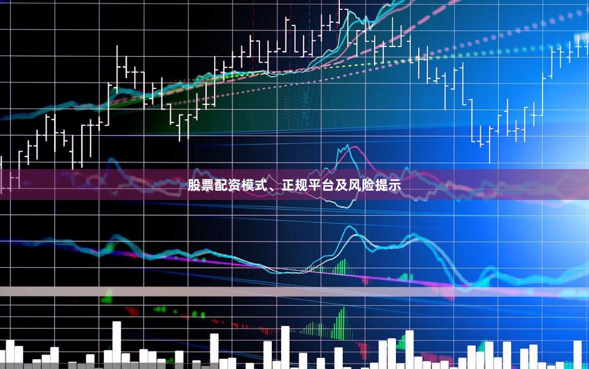 股票配资模式、正规平台及风险提示