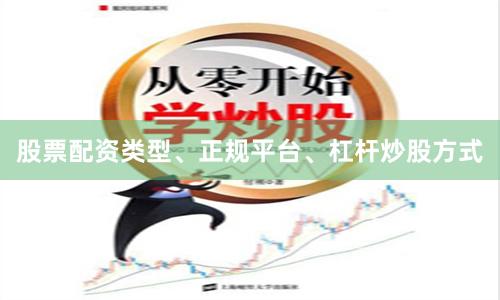 股票配资类型、正规平台、杠杆炒股方式
