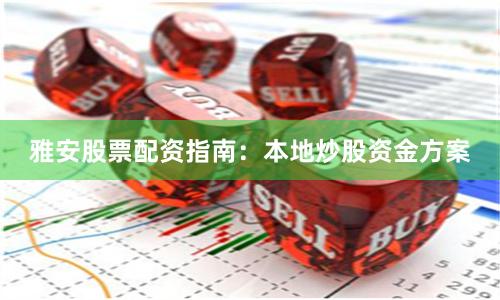 雅安股票配资指南：本地炒股资金方案