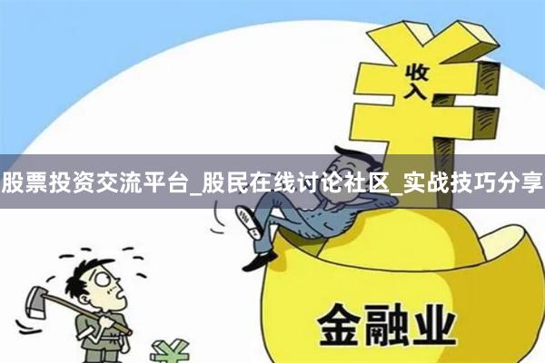 股票投资交流平台_股民在线讨论社区_实战技巧分享