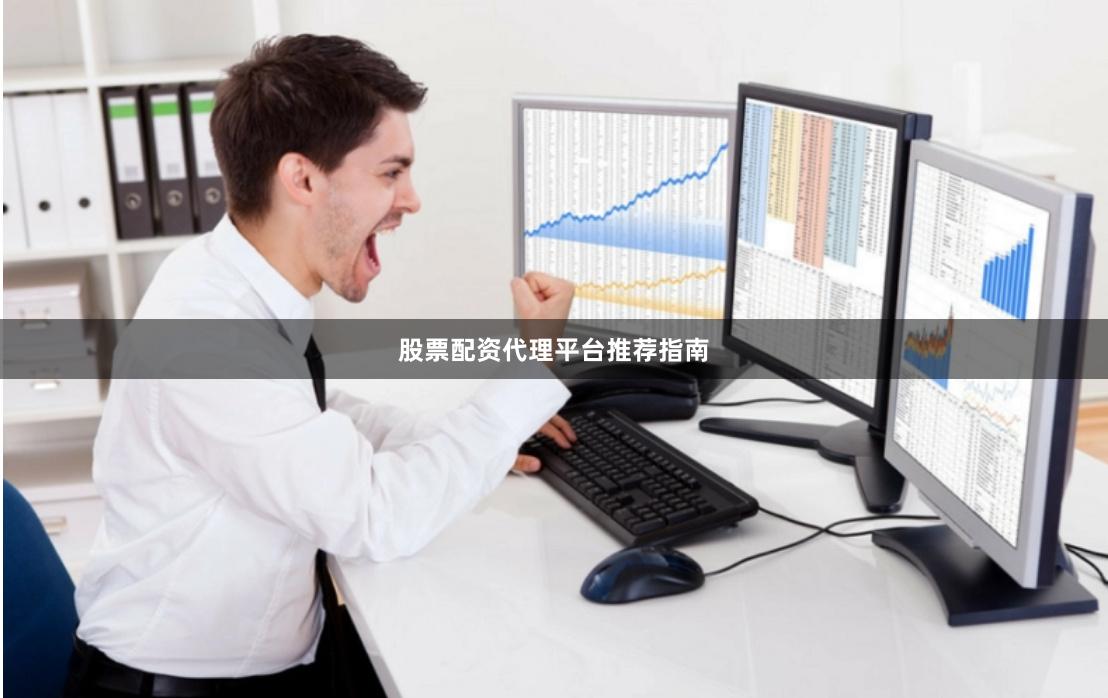 股票配资代理平台推荐指南